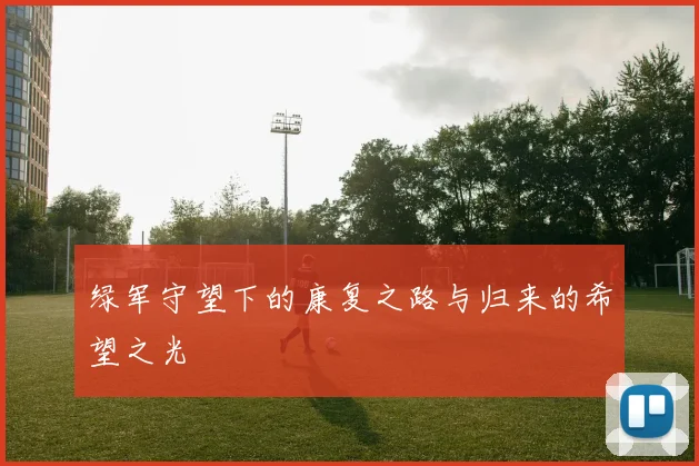绿军守望下的康复之路与归来的希望之光