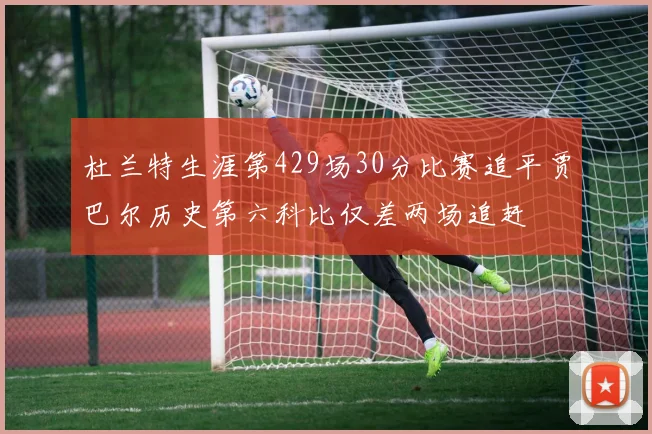 杜兰特生涯第429场30分比赛追平贾巴尔历史第六科比仅差两场追赶