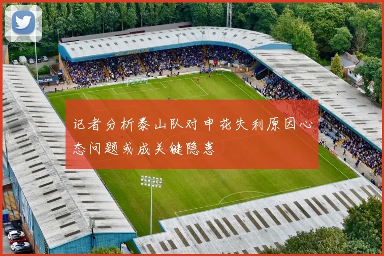 记者分析泰山队对申花失利原因心态问题或成关键隐患