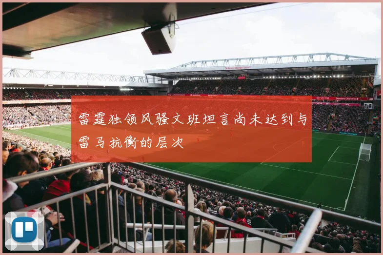 雷霆独领风骚文班坦言尚未达到与雷马抗衡的层次