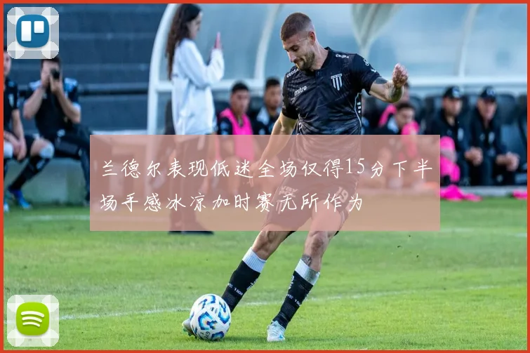 兰德尔表现低迷全场仅得15分下半场手感冰凉加时赛无所作为