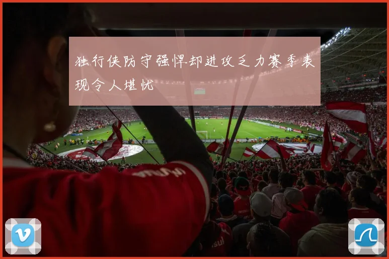 独行侠防守强悍却进攻乏力赛季表现令人堪忧