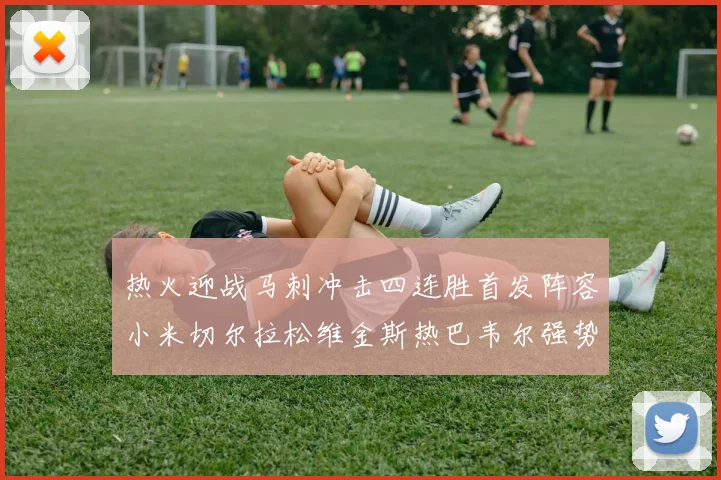热火迎战马刺冲击四连胜首发阵容小米切尔拉松维金斯热巴韦尔强势出击